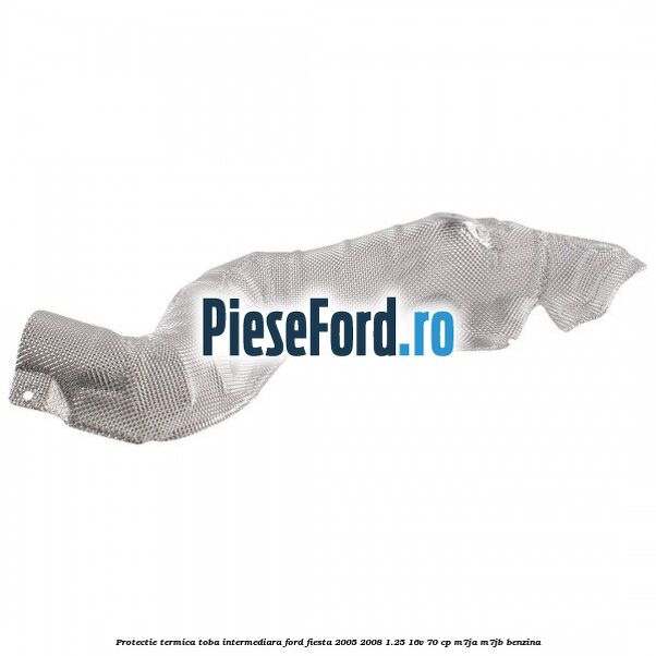 Protectie termica toba intermediara Ford Fiesta 2005-2008 1.25 16V 70 cp M7JA, M7JB benzina