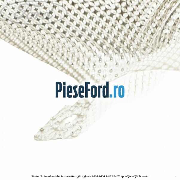 Protectie termica toba intermediara Ford Fiesta 2005-2008 1.25 16V 70 cp M7JA, M7JB benzina