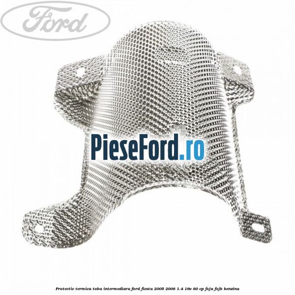 Protectie termica toba intermediara Ford Fiesta 2005-2008 1.4 16V 80 cp FXJA, FXJB benzina