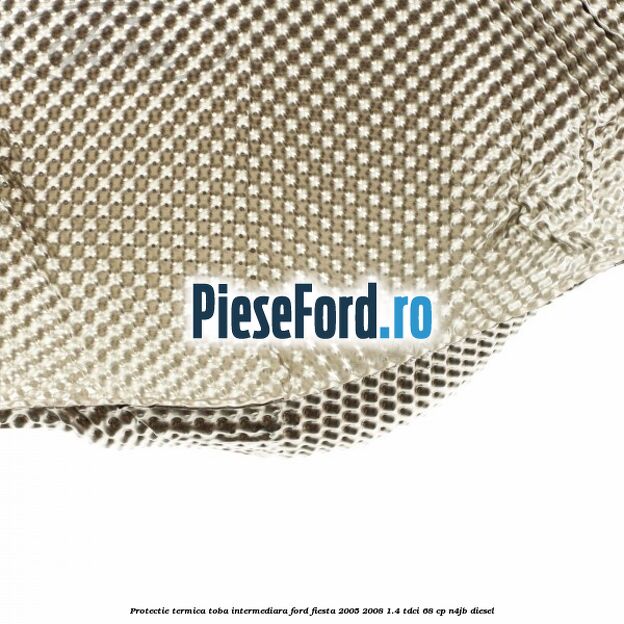Protectie termica toba intermediara Ford Fiesta 2005-2008 1.4 TDCi 68 cp N4JB diesel