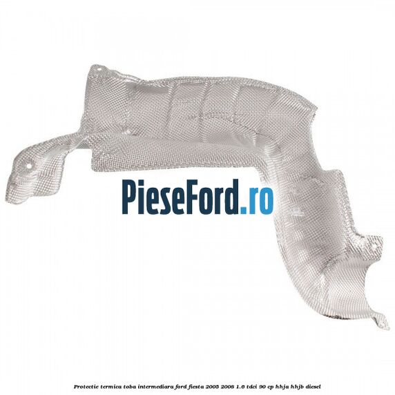 Protectie termica toba intermediara Ford Fiesta 2005-2008 1.6 TDCi 90 cp HHJA, HHJB diesel