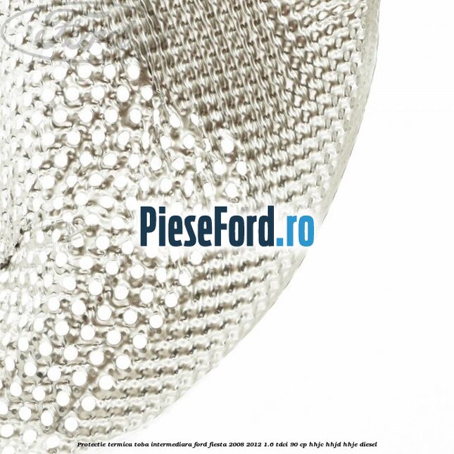 Protectie termica toba intermediara Ford Fiesta 2008-2012 1.6 TDCi 90 cp Protectie termica toba intermediara Ford Fiesta 2008-2012 1.6 TDCi 90 cp HHJC, HHJD, HHJE diesel