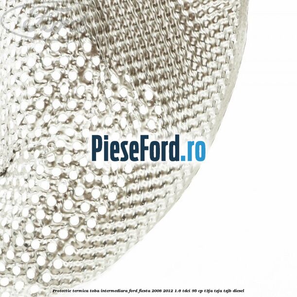 Protectie termica toba intermediara Ford Fiesta 2008-2012 1.6 TDCi 95 cp T3JA, TZJA, TZJB diesel