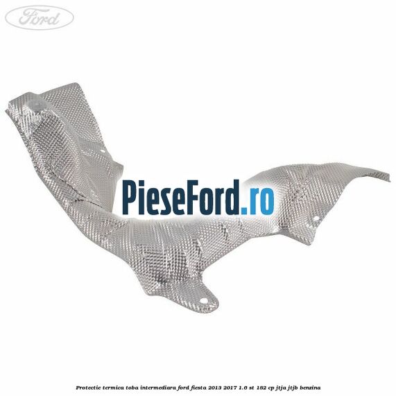 Protectie termica toba intermediara Ford Fiesta 2013-2017 1.6 ST 182 cp JTJA, JTJB benzina