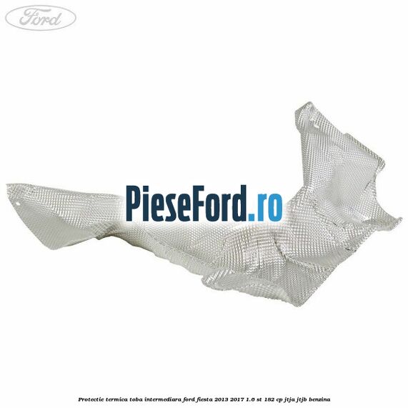 Protectie termica toba intermediara Ford Fiesta 2013-2017 1.6 ST 182 cp JTJA, JTJB benzina