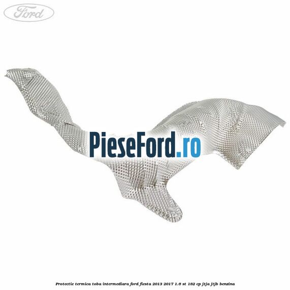 Protectie termica toba intermediara Ford Fiesta 2013-2017 1.6 ST 182 cp JTJA, JTJB benzina