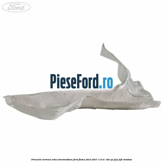Protectie termica toba intermediara Ford Fiesta 2013-2017 1.6 ST 182 cp JTJA, JTJB benzina