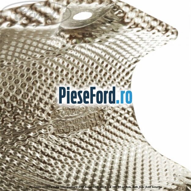 Protectie termica toba intermediara Ford Focus 1998-2004 1.4 16V 75 cp FXDA, FXDB, FXDC, FXDD benzina