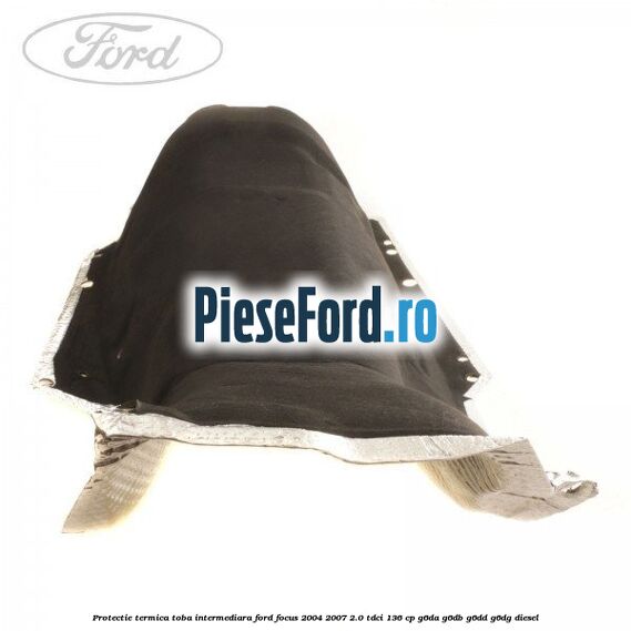 Protectie termica toba intermediara Ford Focus 2004-2007 2.0 TDCi 136 cp G6DA, G6DB, G6DD, G6DG diesel