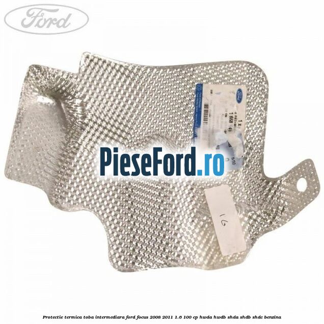 Protectie termica toba intermediara Ford Focus 2008-2011 1.6 100 cp HWDA, HWDB, SHDA, SHDB, SHDC benzina