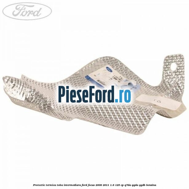 Protectie termica toba intermediara Ford Focus 2008-2011 1.8 125 cp Q7DA, QQDA, QQDB benzina