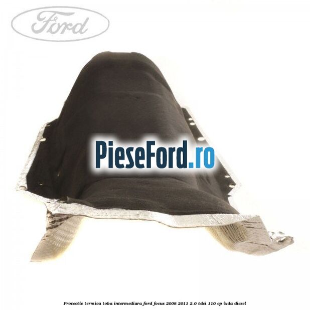 Protectie termica toba intermediara Ford Focus 2008-2011 2.0 TDCi 110 cp IXDA diesel