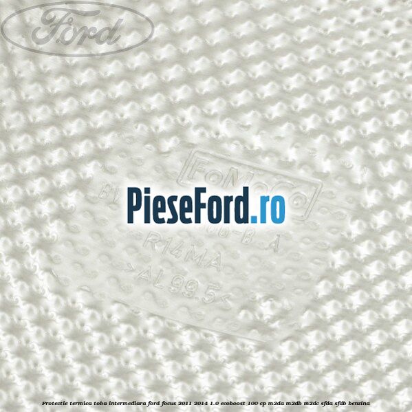 Protectie termica toba intermediara Ford Focus 2011-2014 1.0 EcoBoost 100 cp M2DA, M2DB, M2DC, SFDA, SFDB benzina