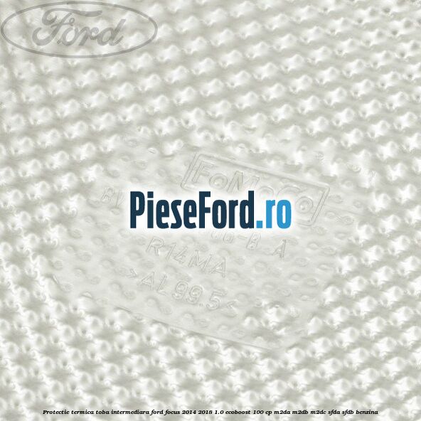 Protectie termica toba intermediara Ford Focus 2014-2018 1.0 EcoBoost 100 cp M2DA, M2DB, M2DC, SFDA, SFDB benzina