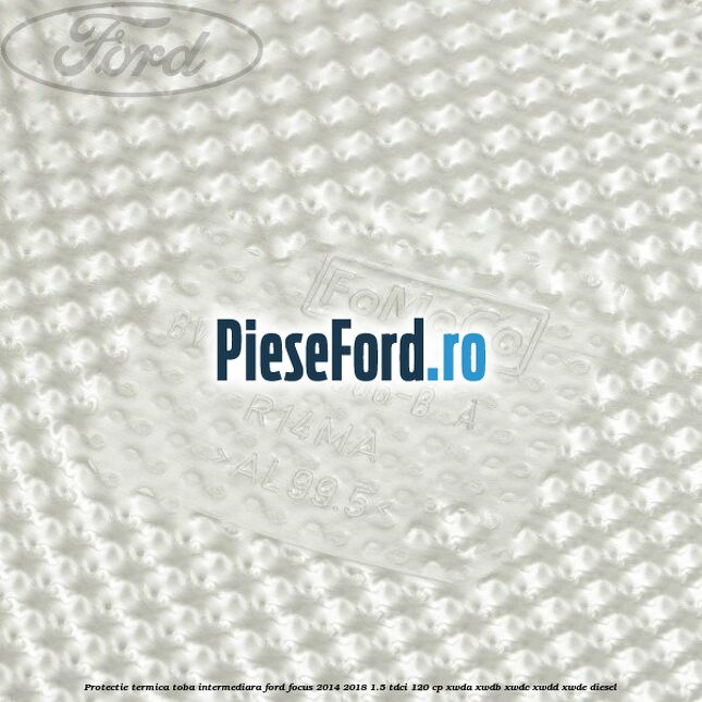 Protectie termica toba intermediara Ford Focus 2014-2018 1.5 TDCi 120 cp XWDA, XWDB, XWDC, XWDD, XWDE diesel