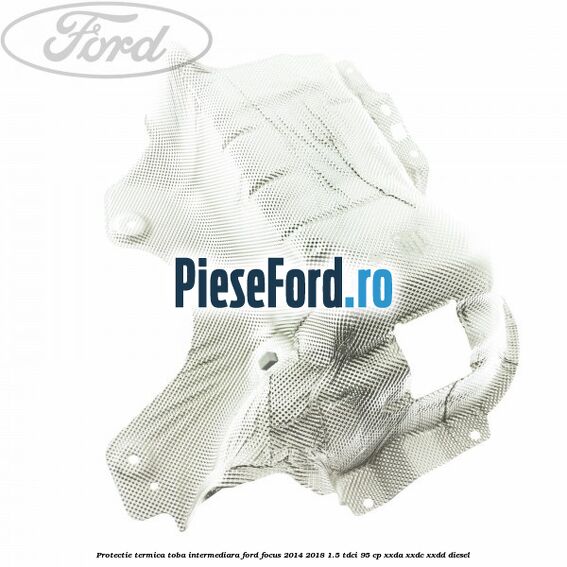 Protectie termica toba intermediara Ford Focus 2014-2018 1.5 TDCi 95 cp XXDA, XXDC, XXDD diesel