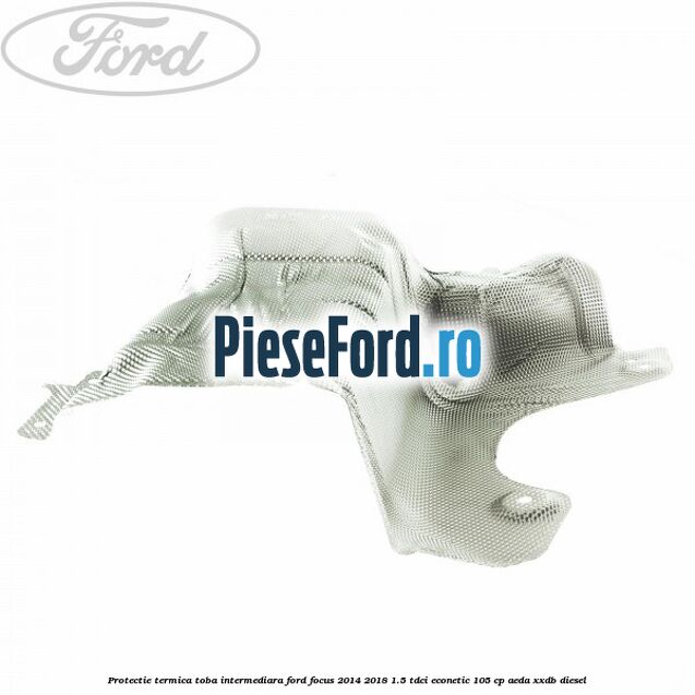 Protectie termica toba intermediara Ford Focus 2014-2018 1.5 TDCi ECOnetic 105 cp AEDA, XXDB diesel