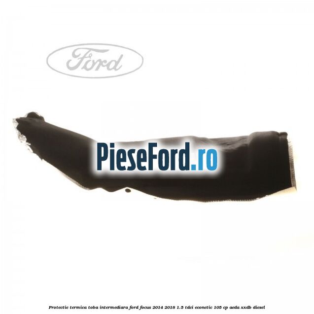 Protectie termica toba intermediara Ford Focus 2014-2018 1.5 TDCi ECOnetic 105 cp Protectie termica toba intermediara Ford Focus 2014-2018 1.5 TDCi ECOnetic 105 cp AEDA, XXDB diesel