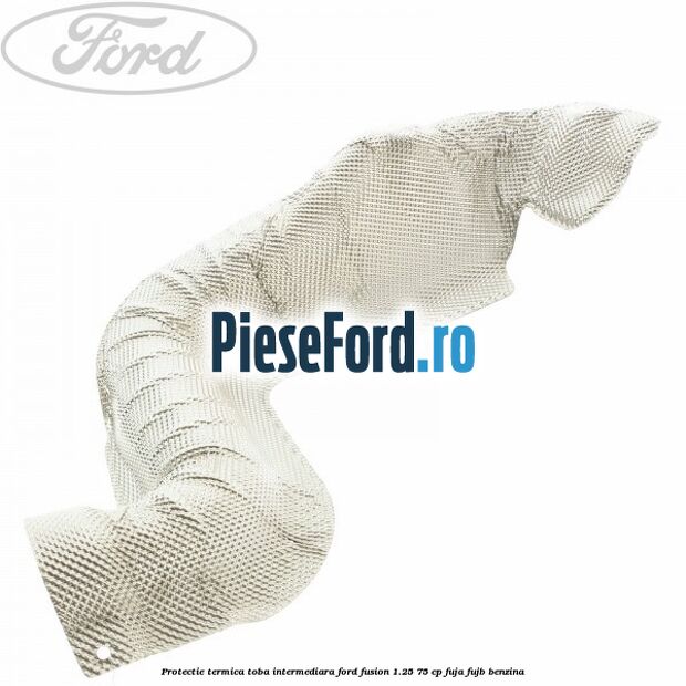 Protectie termica toba intermediara Ford Fusion 1.25 75 cp FUJA, FUJB benzina