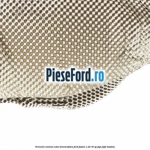 Protectie termica toba intermediara Ford Fusion 1.25 75 cp FUJA, FUJB benzina