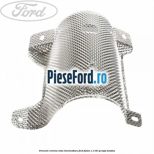 Protectie termica toba intermediara Ford Fusion 1.3 60 cp BAJA benzina
