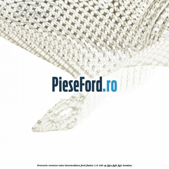 Protectie termica toba intermediara Ford Fusion 1.6 100 cp FYJA, FYJB, FYJC benzina