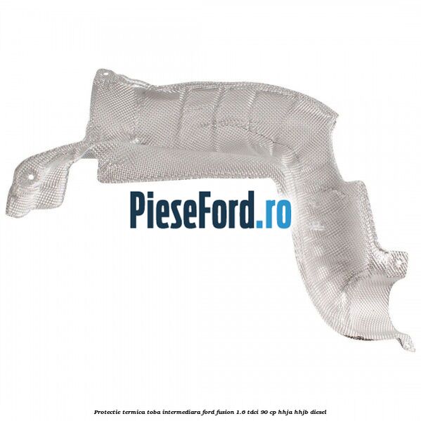 Protectie termica toba intermediara Ford Fusion 1.6 TDCi 90 cp HHJA, HHJB diesel