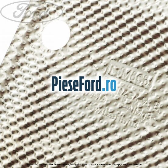 Protectie termica toba intermediara Ford Galaxy 2007-2014 1.6 EcoBoost 160 cp JTWA, JTWB benzina