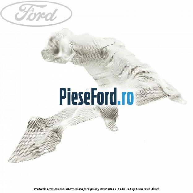 Protectie termica toba intermediara Ford Galaxy 2007-2014 1.6 TDCi 115 cp Protectie termica toba intermediara Ford Galaxy 2007-2014 1.6 TDCi 115 cp T1WA, T1WB diesel