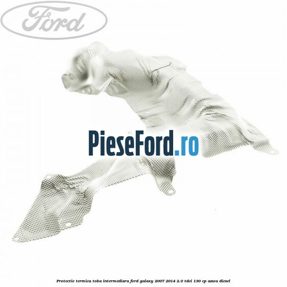 Protectie termica toba intermediara Ford Galaxy 2007-2014 2.0 TDCi 130 cp Protectie termica toba intermediara Ford Galaxy 2007-2014 2.0 TDCi 130 cp AZWA diesel
