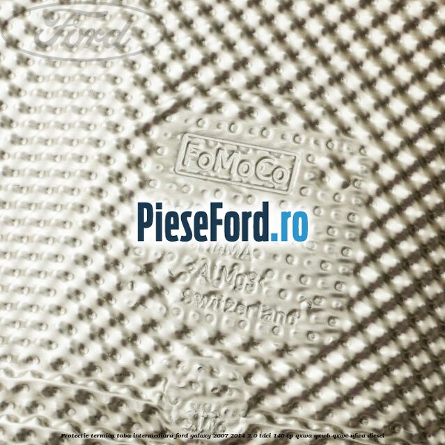 Protectie termica toba intermediara Ford Galaxy 2007-2014 2.0 TDCi 140 cp QXWA, QXWB, QXWC, UFWA diesel