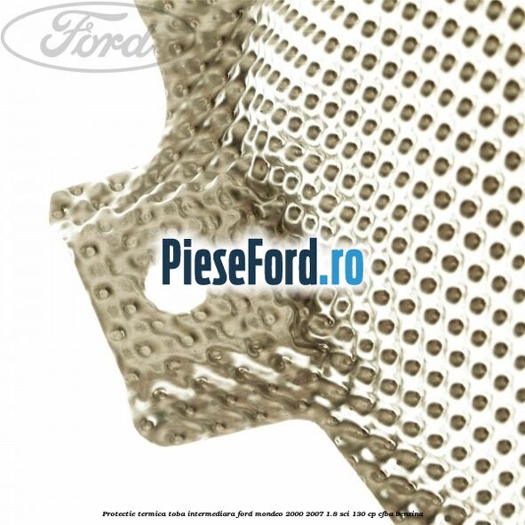 Protectie termica toba intermediara Ford Mondeo 2000-2007 1.8 SCi 130 cp Protectie termica toba intermediara Ford Mondeo 2000-2007 1.8 SCi 130 cp CFBA benzina