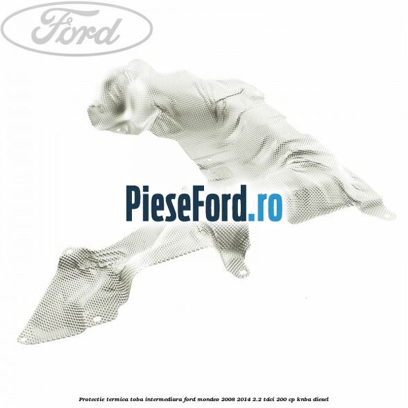 Protectie termica toba intermediara Ford Mondeo 2008-2014 2.2 TDCi 200 cp Protectie termica toba intermediara Ford Mondeo 2008-2014 2.2 TDCi 200 cp KNBA diesel