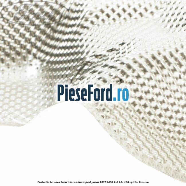 Protectie termica toba intermediara Ford Puma 1997-2003 1.6 16V 103 cp L1W benzina