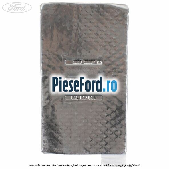Protectie termica toba intermediara Ford Ranger 2012-2015 2.2 TDCi 120 cp ENPF, GBVAJPF diesel