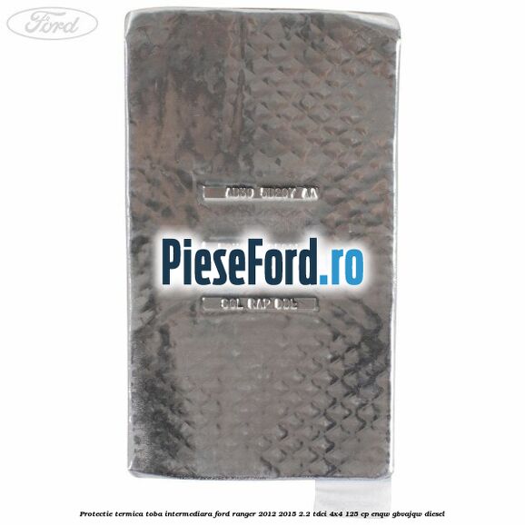 Protectie termica toba intermediara Ford Ranger 2012-2015 2.2 TDCi 4x4 125 cp ENQW, GBVAJQW diesel