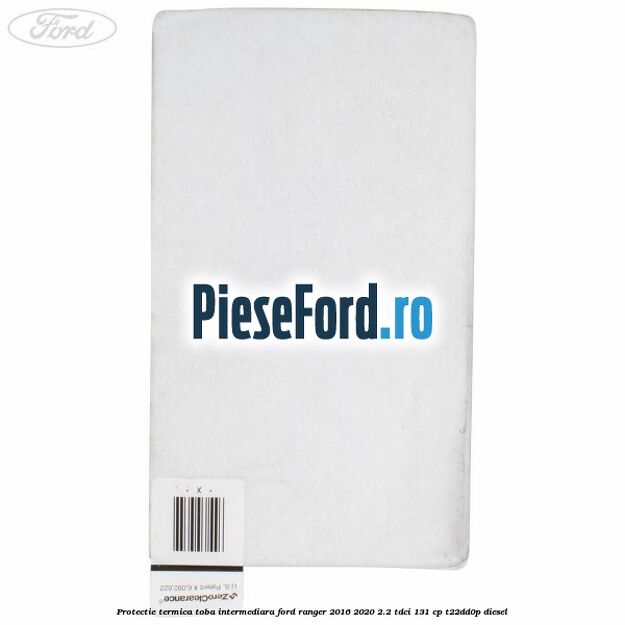 Protectie termica toba intermediara Ford Ranger 2016-2020 2.2 TDCi 131 cp T22DD0P diesel