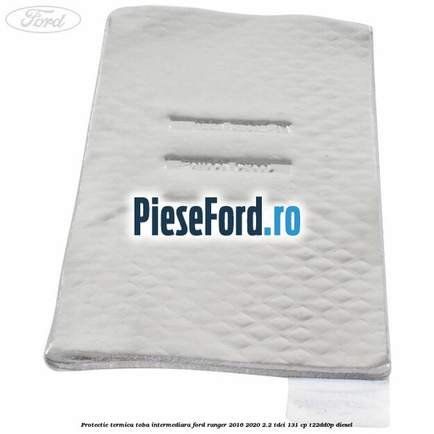 Protectie termica toba intermediara Ford Ranger 2016-2020 2.2 TDCi 131 cp T22DD0P diesel