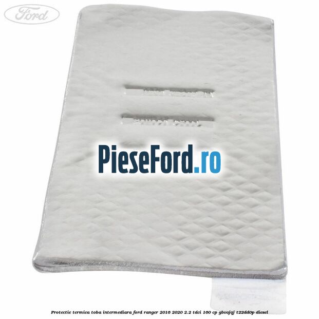 Protectie termica toba intermediara Ford Ranger 2016-2020 2.2 TDCi 160 cp GBVAJQJ, T22DD0P diesel