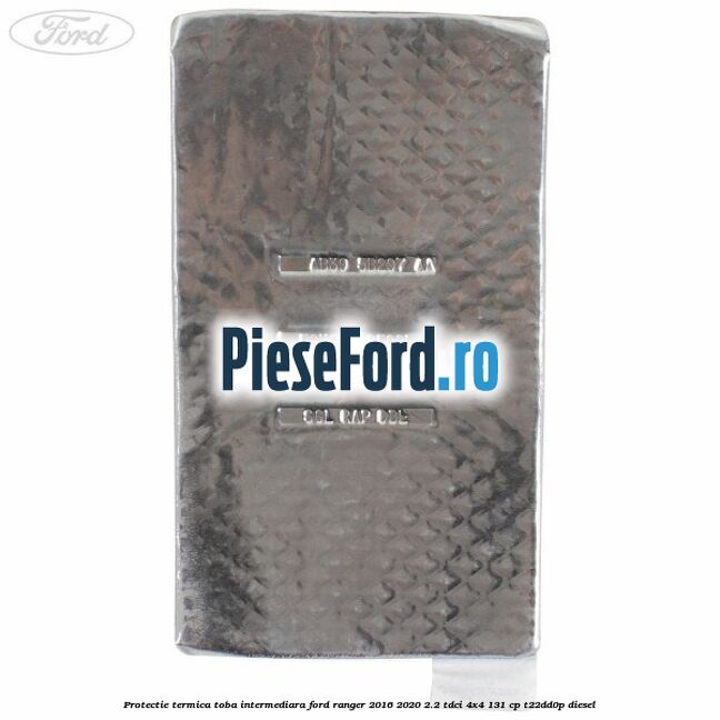 Protectie termica toba intermediara Ford Ranger 2016-2020 2.2 TDCi 4x4 131 cp T22DD0P diesel
