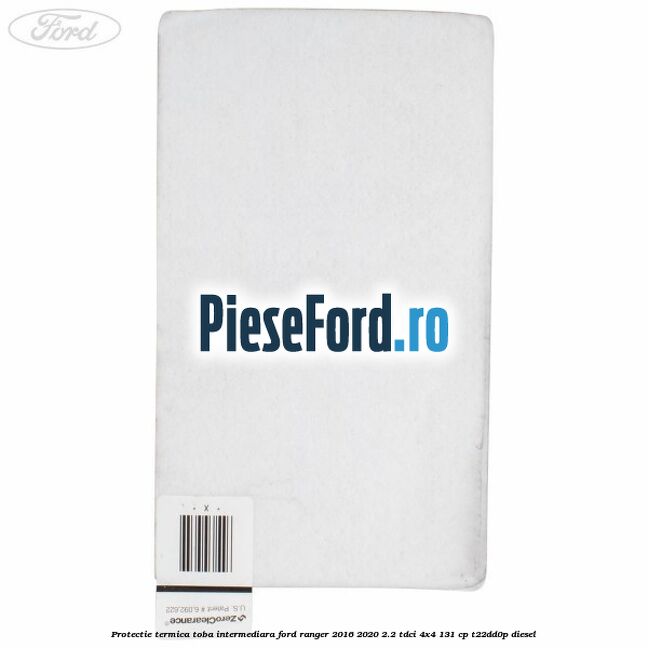 Protectie termica toba intermediara Ford Ranger 2016-2020 2.2 TDCi 4x4 131 cp T22DD0P diesel