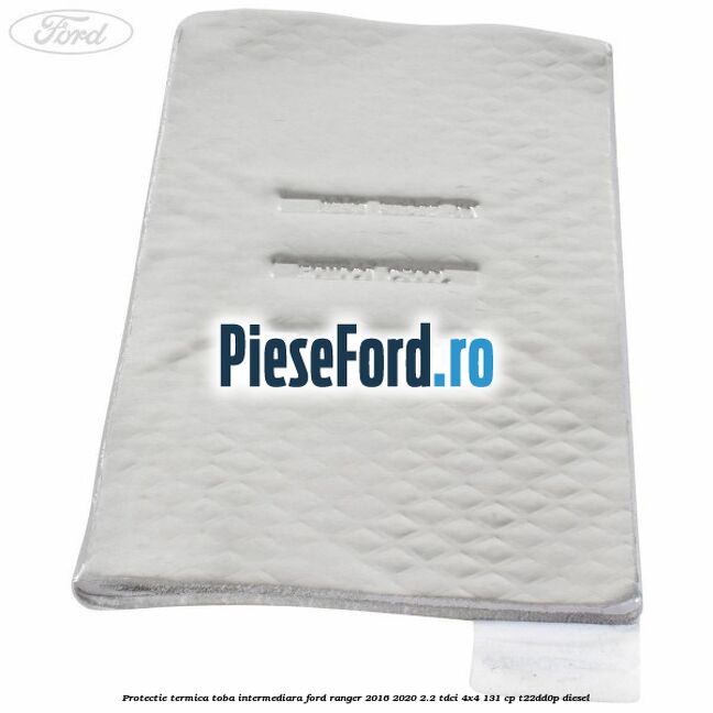 Protectie termica toba intermediara Ford Ranger 2016-2020 2.2 TDCi 4x4 131 cp T22DD0P diesel