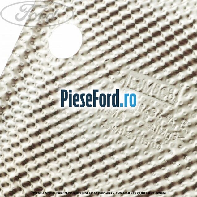 Protectie termica toba intermediara Ford S-Max 2007-2014 1.6 EcoBoost 160 cp JTWA, JTWB benzina