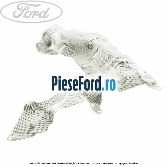 Protectie termica toba intermediara Ford S-Max 2007-2014 2.0 EcoBoost 240 cp TPWA benzina