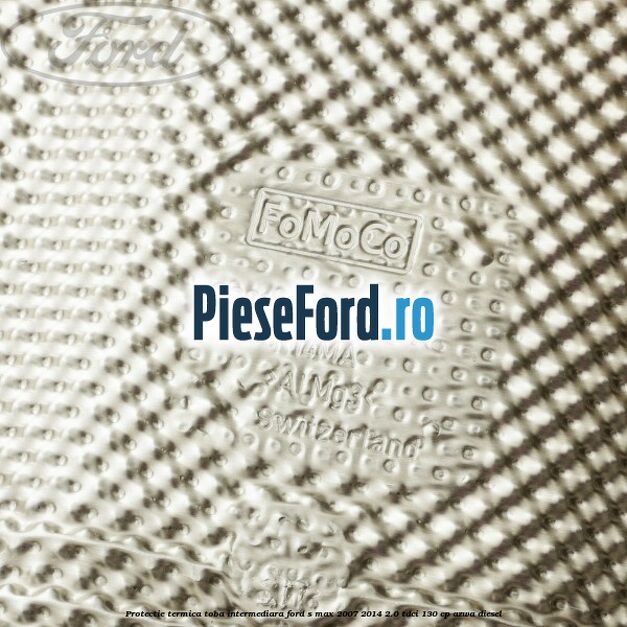 Protectie termica toba intermediara Ford S-Max 2007-2014 2.0 TDCi 130 cp Protectie termica toba intermediara Ford S-Max 2007-2014 2.0 TDCi 130 cp AZWA diesel