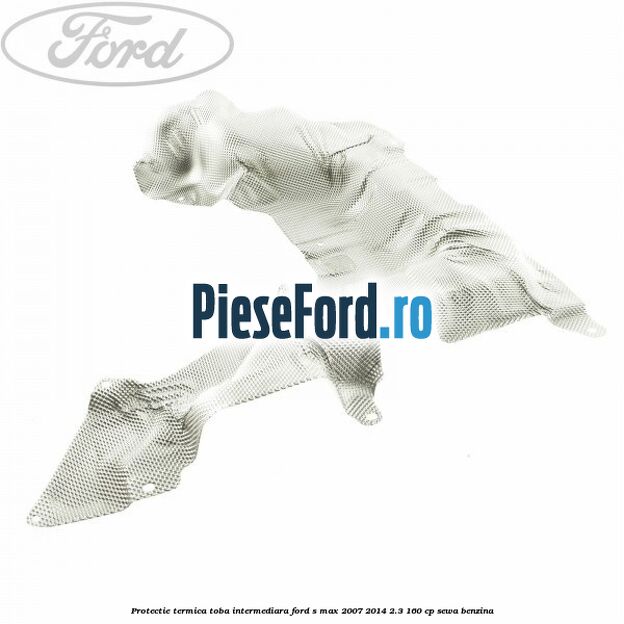 Protectie termica toba intermediara Ford S-Max 2007-2014 2.3 160 cp SEWA benzina
