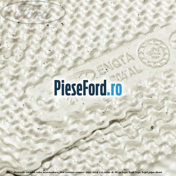 Protectie termica toba intermediara Ford Tourneo Connect 2002-2014 1.8 Turbo Di 90 cp HCPA, HCPB, HCPC, HCPD, P9PA diesel