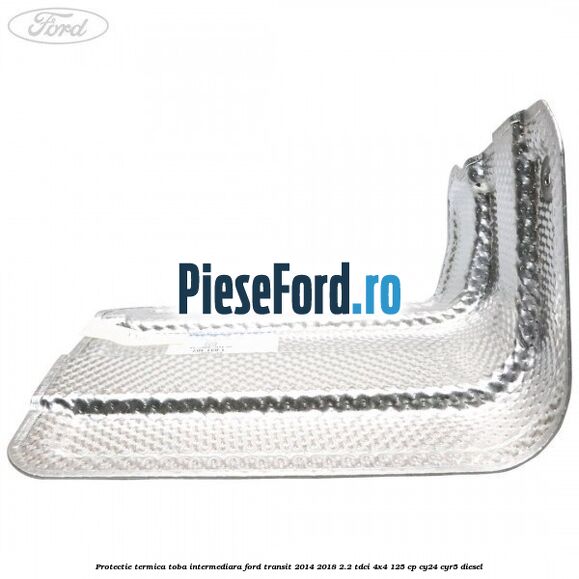 Protectie termica toba intermediara Ford Transit 2014-2018 2.2 TDCi 4x4 125 cp Protectie termica toba intermediara Ford Transit 2014-2018 2.2 TDCi 4x4 125 cp CY24, CYR5 diesel