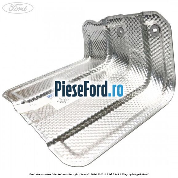 Protectie termica toba intermediara Ford Transit 2014-2018 2.2 TDCi 4x4 125 cp Protectie termica toba intermediara Ford Transit 2014-2018 2.2 TDCi 4x4 125 cp CY24, CYR5 diesel