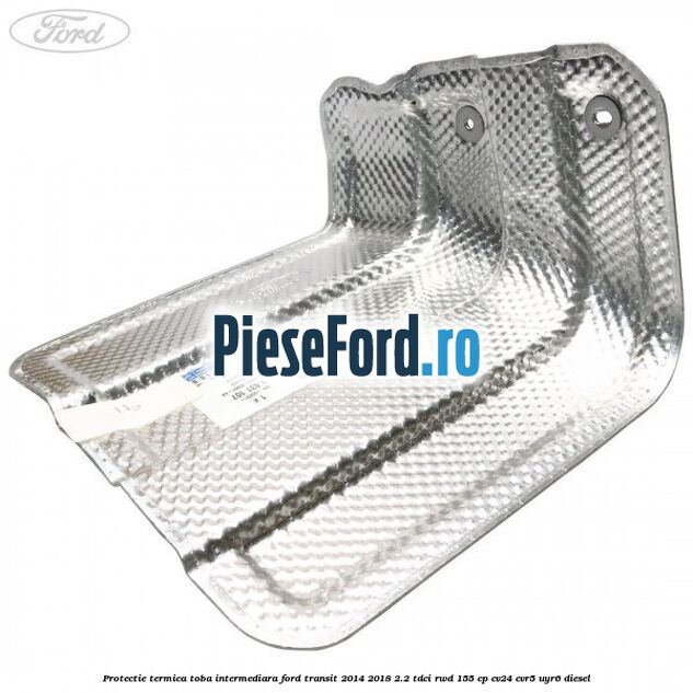 Protectie termica toba intermediara Ford Transit 2014-2018 2.2 TDCi RWD 155 cp CV24, CVR5, UYR6 diesel